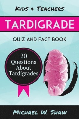 Tardigrade Quiz & Fact Book: 20 Questions About Tardigrades 1