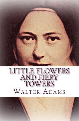 Walter Adams - Little Flowers And Fiery Towers: Poems and Poetic Prose honoring St. Thérèse of Lisieux and St. Joan of Arc, Häftad