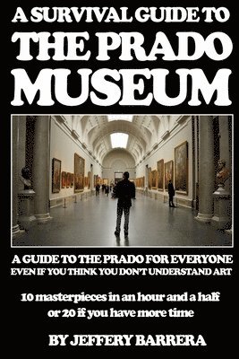 A Survival Guide to the Prado Museum: A guide to the Prado Museum for everyone, even if you think you don't understand art 1