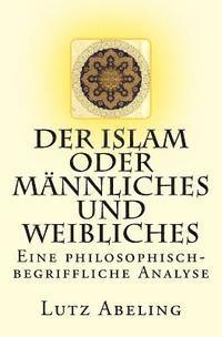 bokomslag Der Islam oder Männliches und Weibliches: Eine philosophisch-begriffliche Analyse