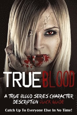 bokomslag True Blood: A True Blood Series Character Description Quick Guide (Catch Up To Everyone Else In No Time!)