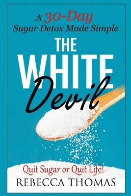 bokomslag The White Devil: A 30-Day Sugar Detox Made Simple (Quit Sugar or Quit Life!)