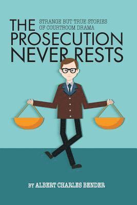 The Prosecution Never Rests: Strange But True Stories of Courtroom Drama 1