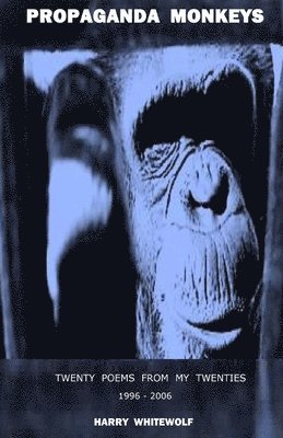 PROPAGANDA MONKEYS - Twenty Poems From My Twenties: 1996 - 2006 1