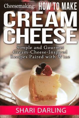 bokomslag Cheesemaking: How to Make Cream Cheese: Simple and Gourmet Cream-Cheese-Inspired Recipes Paired with Wine