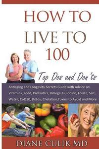 bokomslag How to Live to 100 -: Top DOS and Don'ts: Antiaging and Longevity Secrets Guide with Advice on Vitamins, Food, Probiotics, Omega 3s, Iodine,