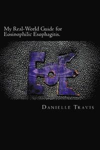 Danielle Travis - My Real-World Guide for Eosinophilic Esophagitis.: A guide to helping children, parents, and anyone else navigate through the thoughts and feelings as, Häftad