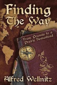 Alfred Wellnitz - Finding the Way: From Prussia to a Prairie Homestead, Häftad