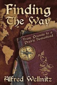 Finding the Way: From Prussia to a Prairie Homestead 1