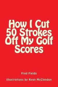 bokomslag How I Cut 50 Strokes Off My Golf Scores