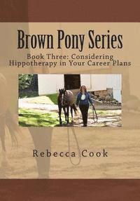 Brown Pony Series: Book Three: Considering Hippotherapy in Your Career Plans 1