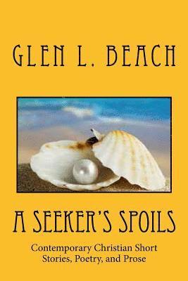 A Seeker's Spoils: Contemporary Christian Short Stories, Poetry, and Prose 1