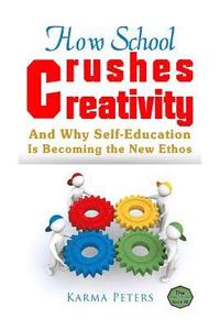 bokomslag How School Crushes Creativity: And Why Self-Education Is Becoming the New Ethos