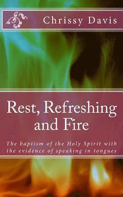 Rest, Refreshing and Fire: The Baptism of the Holy Spirit with the Evidence of Speaking in Tongues