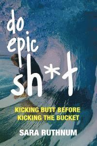 bokomslag Do Epic Sh*t: Kicking Butt Before Kicking the Bucket