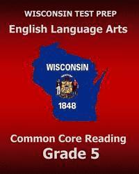 bokomslag WISCONSIN TEST PREP English Language Arts Common Core Reading Grade 5: Covers the Literature and Informational Text Reading Standards