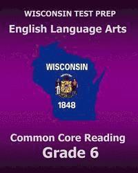 bokomslag WISCONSIN TEST PREP English Language Arts Common Core Reading Grade 6: Covers the Literature and Informational Text Reading Standards