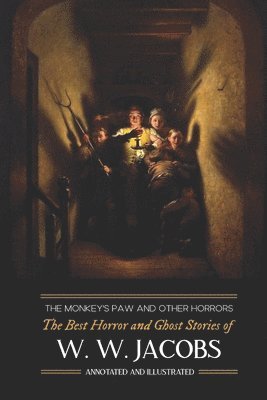 The Monkey's Paw and Others: the Best Horror and Ghost Stories of W. W. Jacobs: Tales of Murder, Mystery, Horror, & Hauntings, Illustrated and with 1