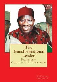 bokomslag The Transformational Leader: President Goodluck E. Jonathan