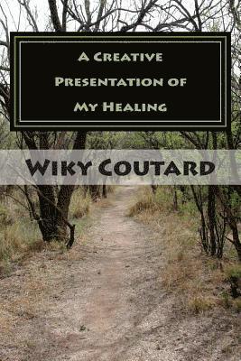 A Creative Presentation of My Healing: A Collection of My Writings 1