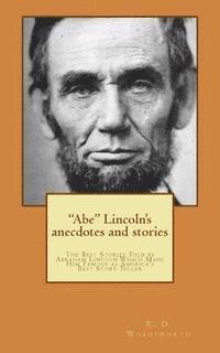 bokomslag "Abe" Lincoln's anecdotes and stories: a collection of the best stories told by Lincoln, which made him famous as America's best story teller