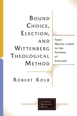 Robert Kolb - Bound Choice, Election, and Wittenberg Theological Method, Häftad