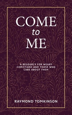 Come to Me . . .: A Resource for Weary Christians and Those Who Care about Them 1