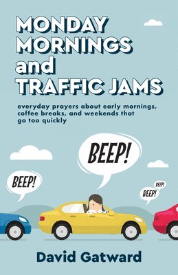 Monday Mornings and Traffic Jams: Everyday Prayers about Early Mornings, Coffee Breaks, and Weekends That Go Too Quickly 1