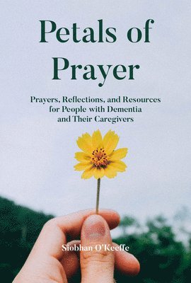 Siobhan O'Keeffe - Petals of Prayer: Prayers, Reflections, and Resources for People with Dementia and Their Caregivers, Häftad