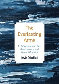 bokomslag The Everlasting Arms: An Introduction to Best Bereavement and Funeral Practice
