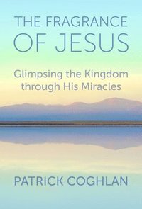 bokomslag The Fragrance of Jesus: Glimpsing the Kingdom Through His Miracles