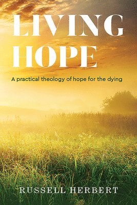 Living Hope: A Practical Theology of Hope for the Dying 1