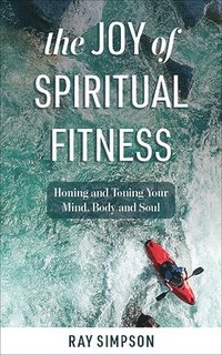 bokomslag The Joy of Spiritual Fitness: Honing and Toning Your Mind, Body and Soul