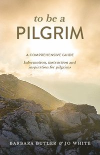 bokomslag To Be a Pilgrim: A comprehensive guide - Information, instruction and inspiration for pilgrims