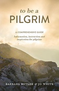 bokomslag To Be a Pilgrim: A Comprehensive Guide - Information, Instruction and Inspiration for Pilgrims