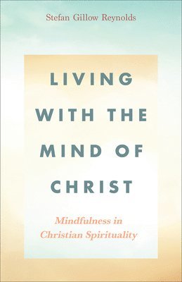 Stefan Gillow Reynolds - Living with the Mind of Christ: Mindfulness in Christian Spirituality, Häftad