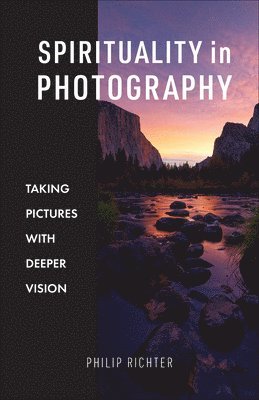 Philip Richter - Spirituality in Photography: Taking Pictures with Deeper Vision, Häftad