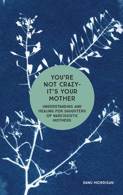 Danu Morrigan - You're Not Crazy - It's Your Mother: Understanding and Healing for Daughters of Narcissistic Mothers, Häftad