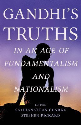 Gandhi's Truths in an Age of Fundamentalism and Nationalism 1