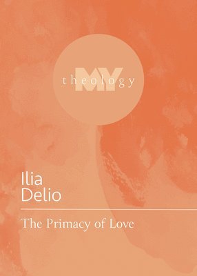 Ilia Delio - The Primacy of Love, Häftad