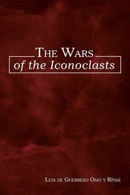 Luis De Guerrero Osio y Rivas, Luis De Guerrero Osio y. Rivas, Luis de Guerrero Osio y Rivas - Wars of the Iconoclasts, Häftad