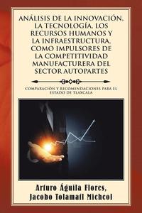 bokomslag Anlisis de la Innovacin, La Tecnologa, Los Recursos Humanos Y La Infraestructura, Como Impulsores de la Competitividad Manufacturera del Sector Autopartes
