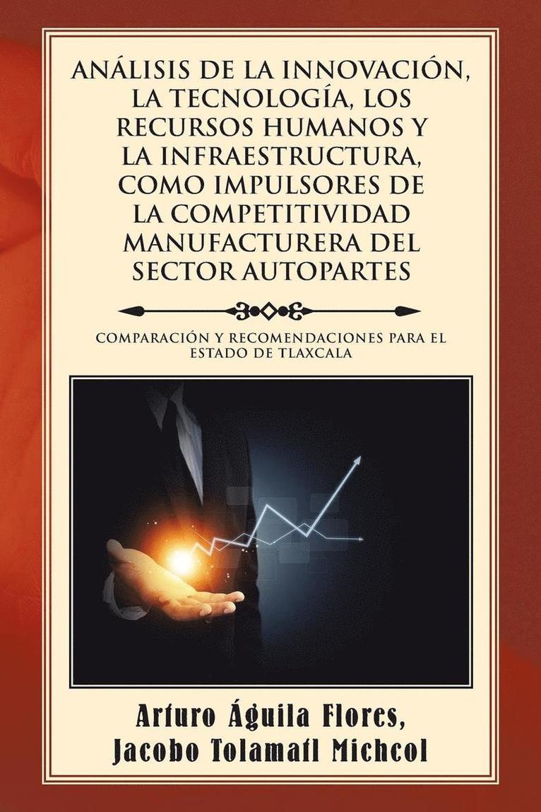 Anlisis de la Innovacin, La Tecnologa, Los Recursos Humanos Y La Infraestructura, Como Impulsores de la Competitividad Manufacturera del Sector Autopartes 1