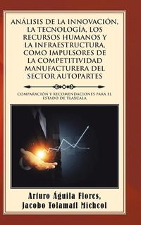 bokomslag Anlisis de la Innovacin, La Tecnologa, Los Recursos Humanos Y La Infraestructura, Como Impulsores de la Competitividad Manufacturera del Sector Autopartes