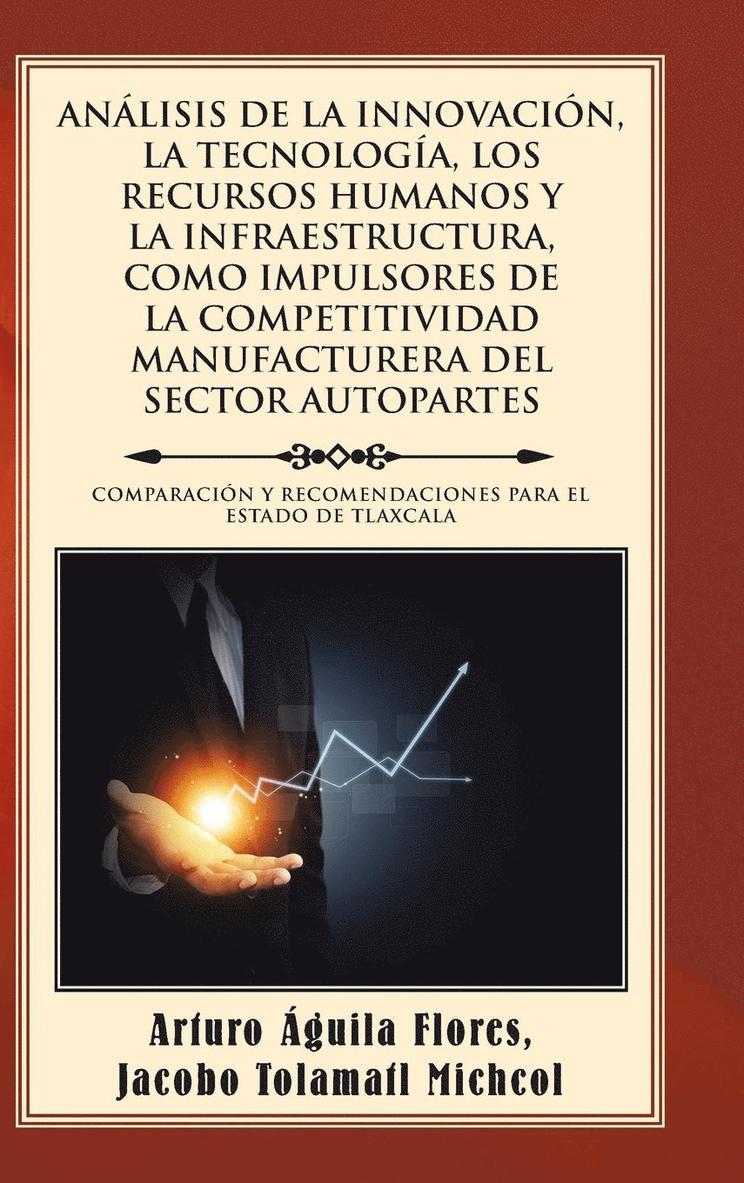 Anlisis de la Innovacin, La Tecnologa, Los Recursos Humanos Y La Infraestructura, Como Impulsores de la Competitividad Manufacturera del Sector Autopartes 1