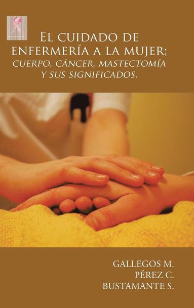 bokomslag El cuidado de enfermera a la mujer; cuerpo, cncer, mastectoma y sus significados.