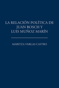 bokomslag La relacin poltica de Juan Bosch y Luis Muoz Marn