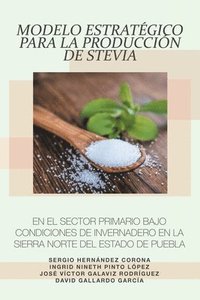 bokomslag Modelo Estratgico Para La Produccin De Stevia En El Sector Primario Bajo Condiciones De Invernadero En La Sierra Norte Del Estado De Puebla