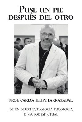 Prof Carlos Felipe Larrazabal, Prof. Carlos Felipe Larrazabal., Carlos Felipe Larrazabal. - Puse Un Pie Después Del Otro, Häftad