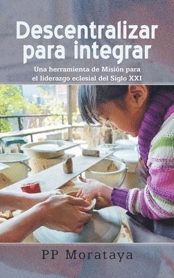 Descentralizar para integrar: Una herramienta de Misión para el liderazgo eclesial del Siglo XXI 1